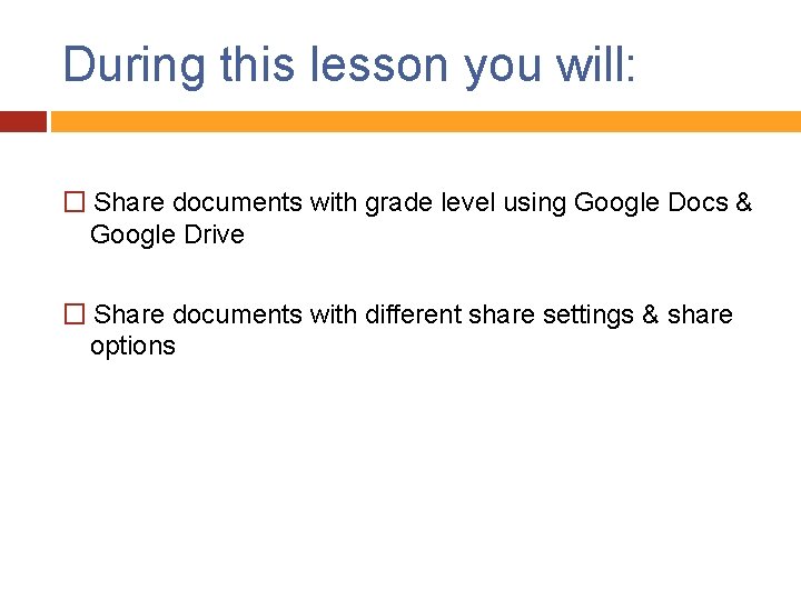 During this lesson you will: � Share documents with grade level using Google Docs
