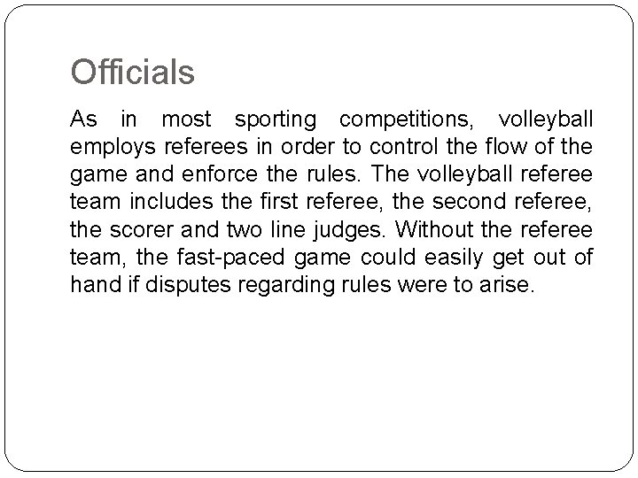 Officials As in most sporting competitions, volleyball employs referees in order to control the