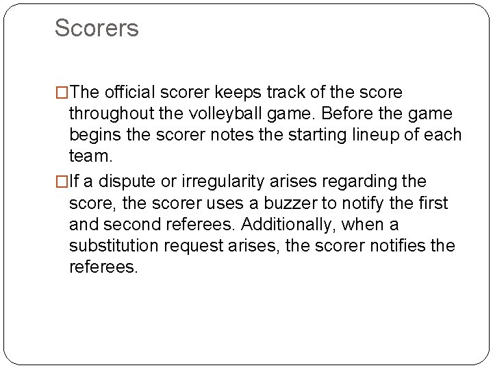 Scorers �The official scorer keeps track of the score throughout the volleyball game. Before