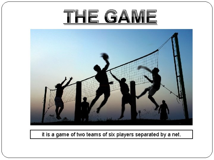 THE GAME it is a game of two teams of six players separated by