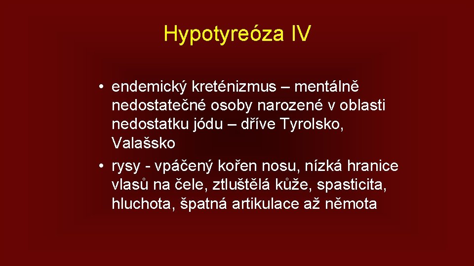 Hypotyreóza IV • endemický kreténizmus – mentálně nedostatečné osoby narozené v oblasti nedostatku jódu