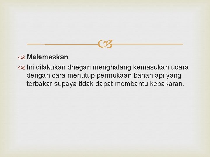  Melemaskan. Ini dilakukan dnegan menghalang kemasukan udara dengan cara menutup permukaan bahan api