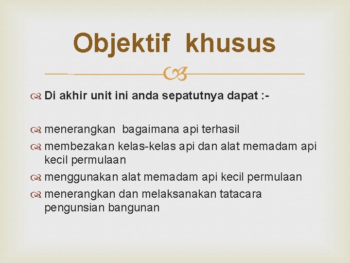 Objektif khusus Di akhir unit ini anda sepatutnya dapat : menerangkan bagaimana api terhasil