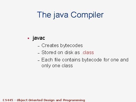 The java Compiler § javac – – – Creates bytecodes Stored on disk as. The java Compiler § javac – – – Creates bytecodes Stored on disk as.