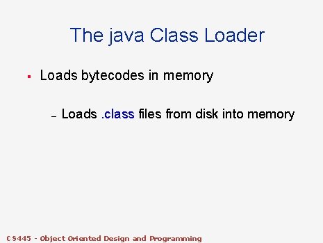 The java Class Loader § Loads bytecodes in memory – Loads. class files from The java Class Loader § Loads bytecodes in memory – Loads. class files from