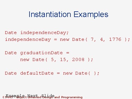 Instantiation Examples Date independence. Day; independence. Day = new Date( 7, 4, 1776 ); Instantiation Examples Date independence. Day; independence. Day = new Date( 7, 4, 1776 );