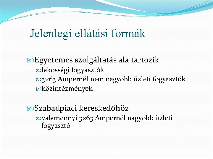 Jelenlegi ellátási formák Egyetemes szolgáltatás alá tartozik lakossági fogyasztók 3× 63 Ampernél nem nagyobb