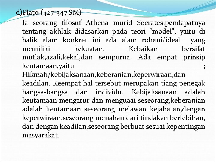 d)Plato (427 -347 SM) Ia seorang filosuf Athena murid Socrates, pendapatnya tentang akhlak didasarkan