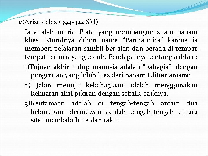 e)Aristoteles (394 -322 SM). Ia adalah murid Plato yang membangun suatu paham khas. Muridnya
