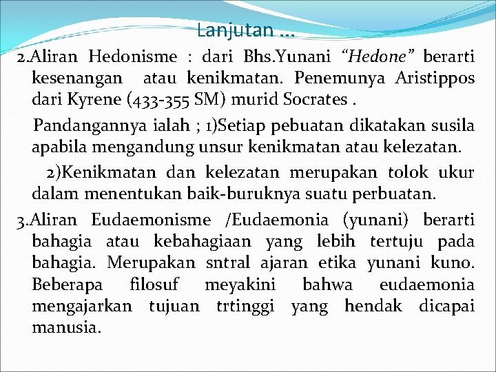 Lanjutan. . . 2. Aliran Hedonisme : dari Bhs. Yunani “Hedone” berarti kesenangan atau