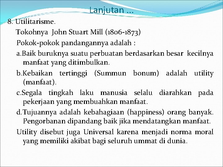 Lanjutan. . . 8. Utilitarisme. Tokohnya John Stuart Mill (1806 -1873) Pokok-pokok pandangannya adalah