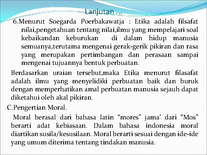 Lanjutan. . . 6. Menurut Soegarda Poerbakawatja : Etika adalah filsafat nilai, pengetahuan tentang