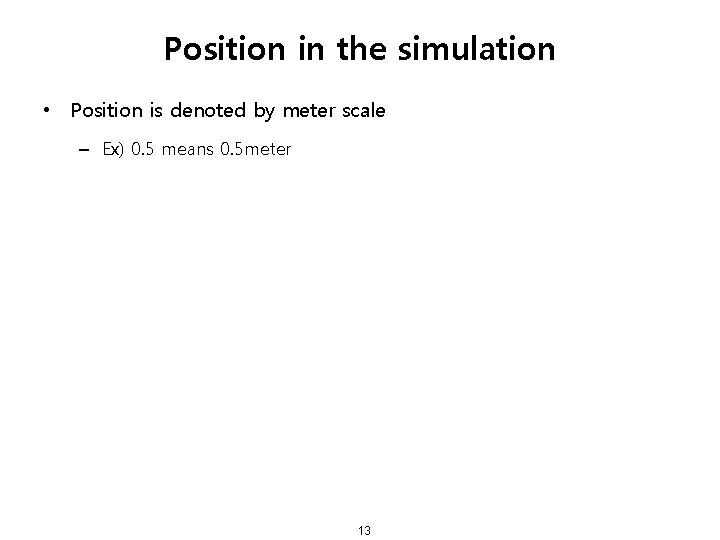 Position in the simulation • Position is denoted by meter scale – Ex) 0.