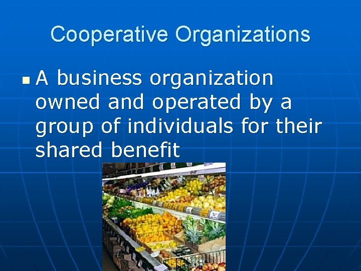 Cooperative Organizations n A business organization owned and operated by a group of individuals