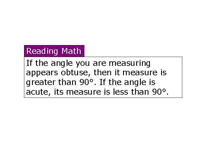 Reading Math If the angle you are measuring appears obtuse, then it measure is