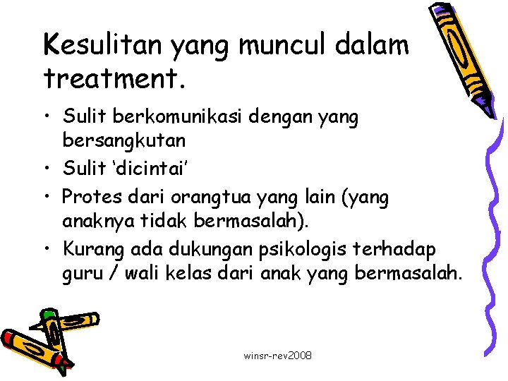 Kesulitan yang muncul dalam treatment. • Sulit berkomunikasi dengan yang bersangkutan • Sulit ‘dicintai’