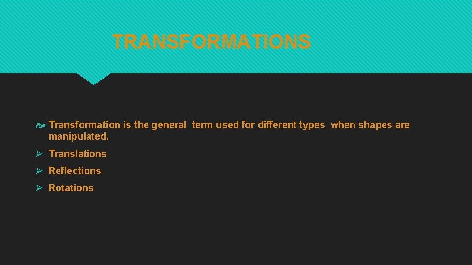 TRANSFORMATIONS Transformation is the general term used for different types when shapes are manipulated.