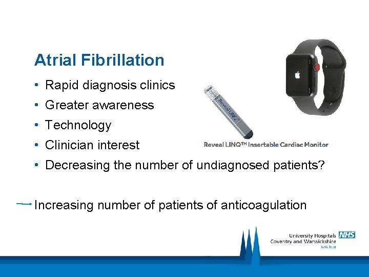 Atrial Fibrillation • Rapid diagnosis clinics • Greater awareness • Technology • Clinician interest
