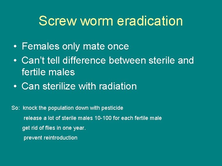 Screw worm eradication • Females only mate once • Can’t tell difference between sterile
