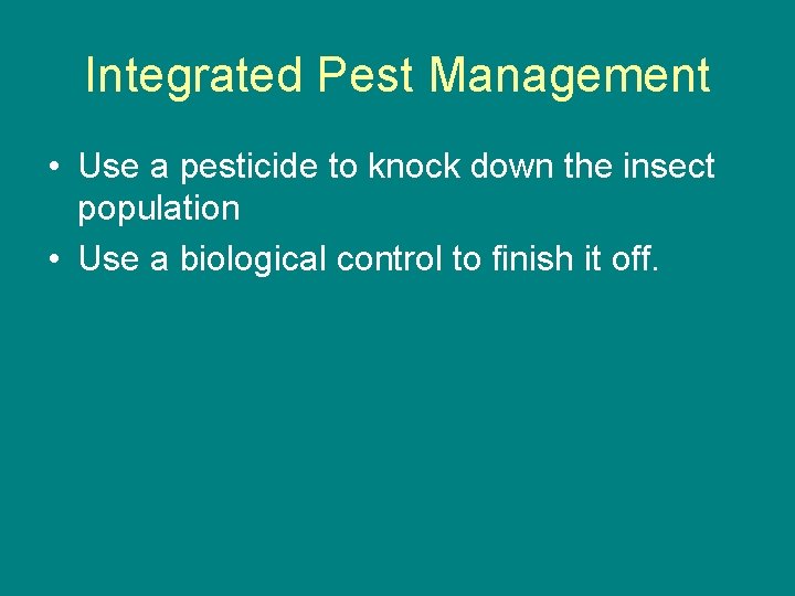Integrated Pest Management • Use a pesticide to knock down the insect population •