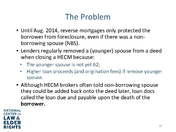 The Problem • Until Aug. 2014, reverse mortgages only protected the borrower from foreclosure,