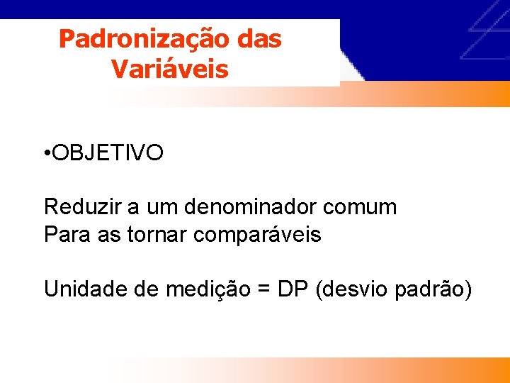 Padronização das Variáveis • OBJETIVO Reduzir a um denominador comum Para as tornar comparáveis