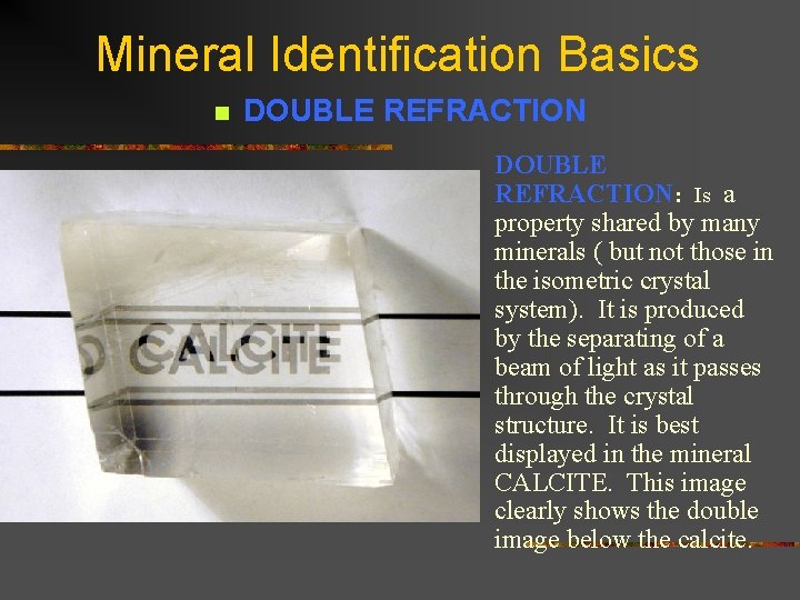Mineral Identification Basics n DOUBLE REFRACTION: Is a property shared by many minerals (