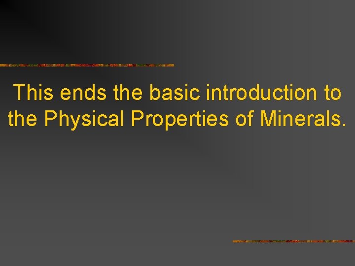 This ends the basic introduction to the Physical Properties of Minerals. 