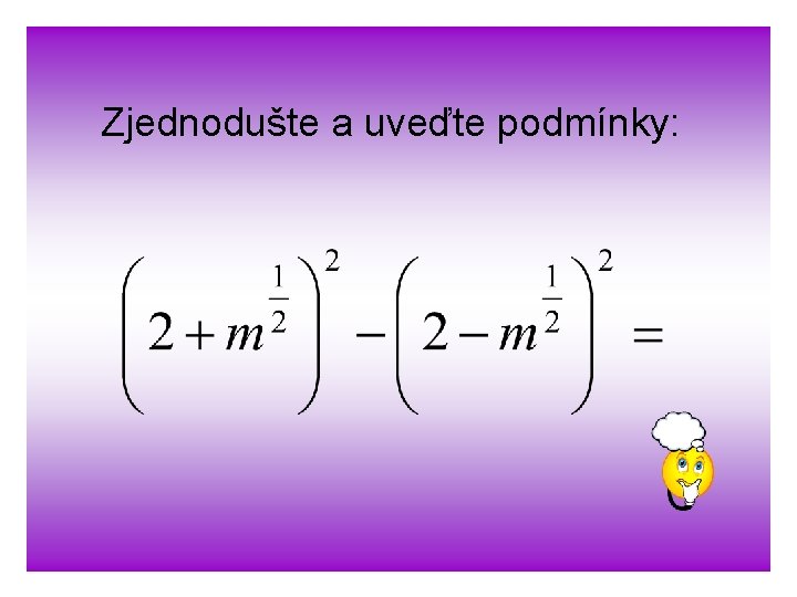 Zjednodušte a uveďte podmínky: 