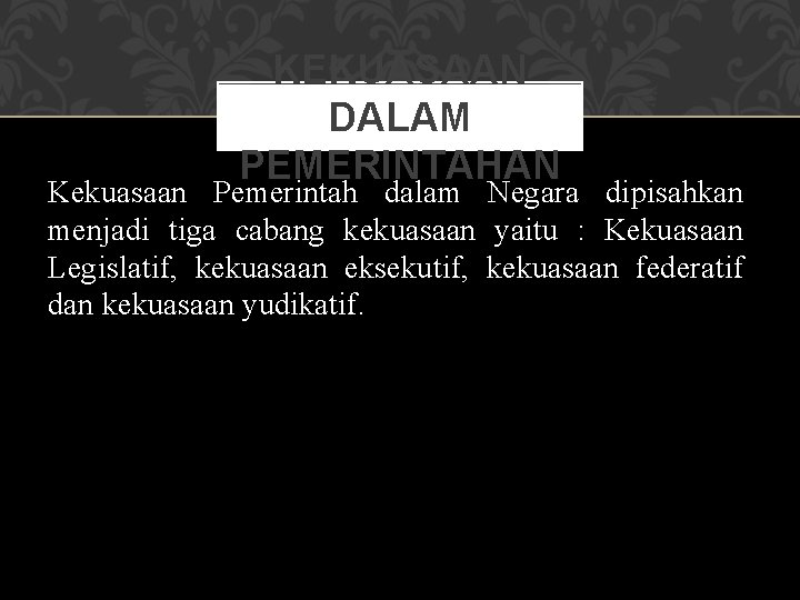 KEKUASAAN DALAM PEMERINTAHAN Kekuasaan Pemerintah dalam Negara dipisahkan menjadi tiga cabang kekuasaan yaitu :