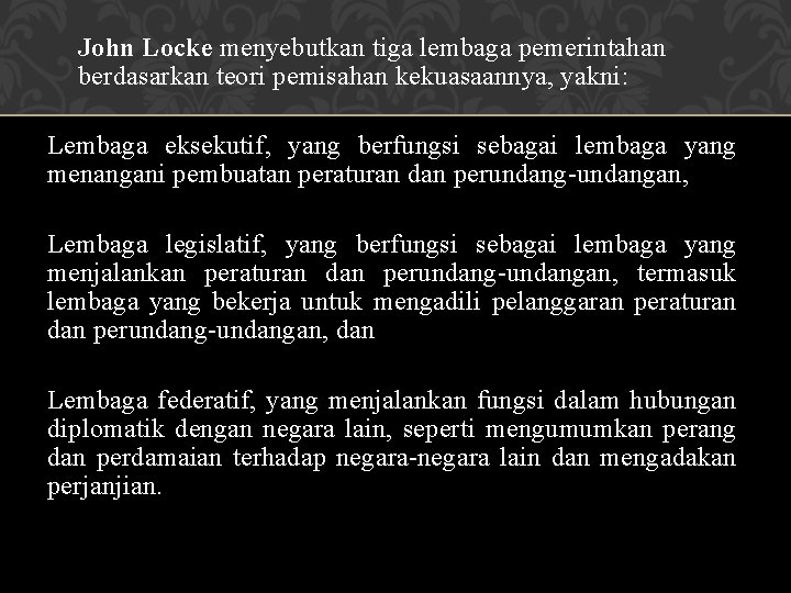 John Locke menyebutkan tiga lembaga pemerintahan berdasarkan teori pemisahan kekuasaannya, yakni: Lembaga eksekutif, yang