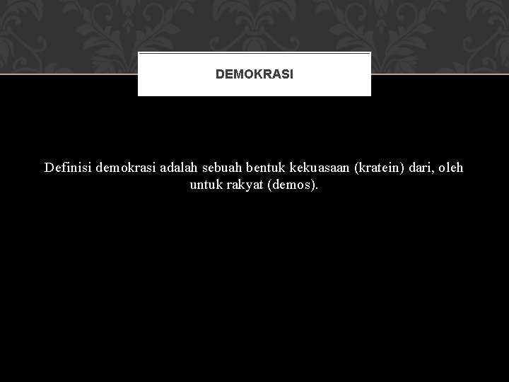 DEMOKRASI Definisi demokrasi adalah sebuah bentuk kekuasaan (kratein) dari, oleh untuk rakyat (demos). 