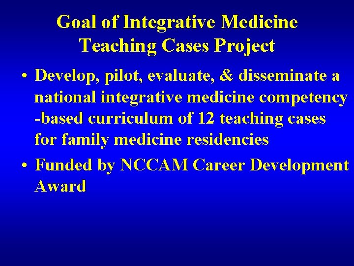 Goal of Integrative Medicine Teaching Cases Project • Develop, pilot, evaluate, & disseminate a