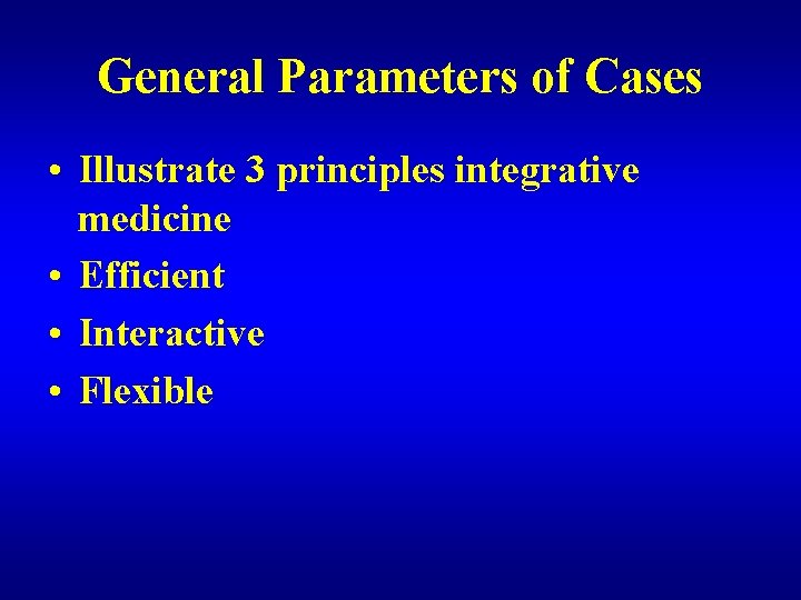 General Parameters of Cases • Illustrate 3 principles integrative medicine • Efficient • Interactive