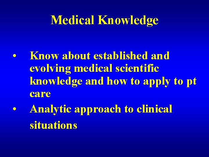 Medical Knowledge • • Know about established and evolving medical scientific knowledge and how