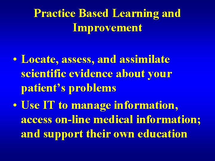 Practice Based Learning and Improvement • Locate, assess, and assimilate scientific evidence about your