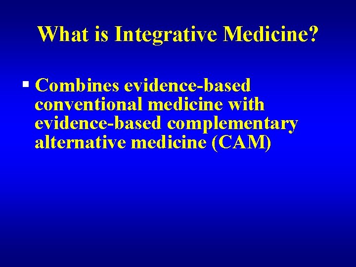 What is Integrative Medicine? § Combines evidence-based conventional medicine with evidence-based complementary alternative medicine