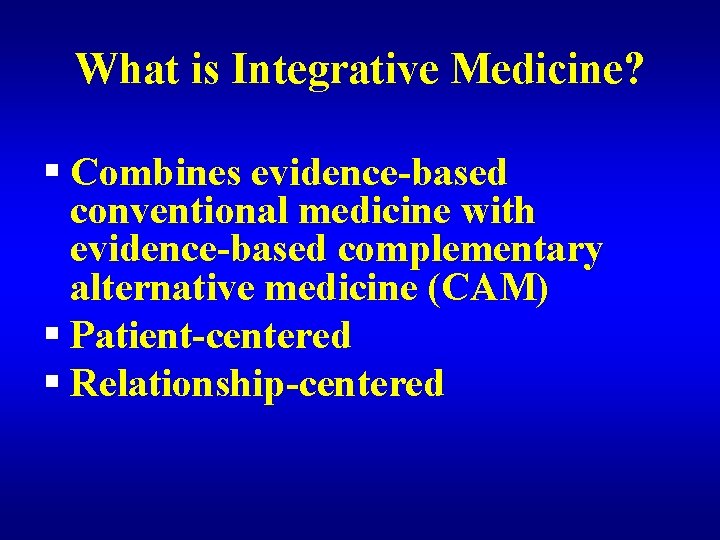 What is Integrative Medicine? § Combines evidence-based conventional medicine with evidence-based complementary alternative medicine