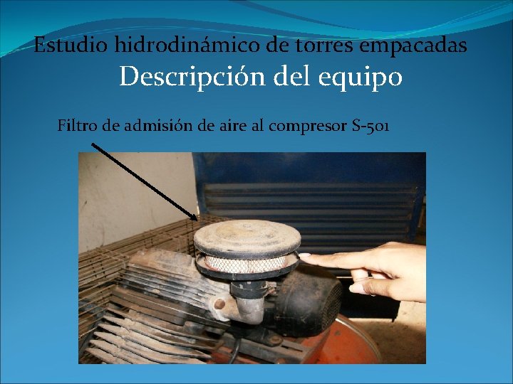 Estudio hidrodinámico de torres empacadas Descripción del equipo Filtro de admisión de aire al