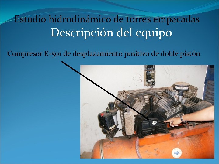 Estudio hidrodinámico de torres empacadas Descripción del equipo Compresor K-501 de desplazamiento positivo de