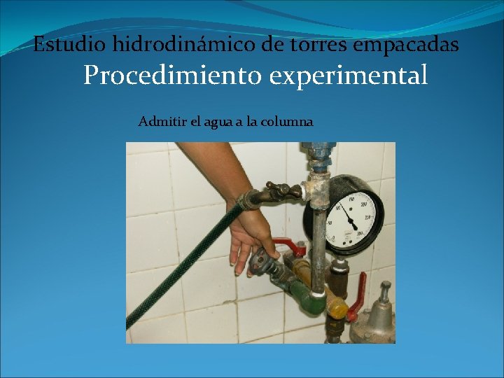 Estudio hidrodinámico de torres empacadas Procedimiento experimental Admitir el agua a la columna 