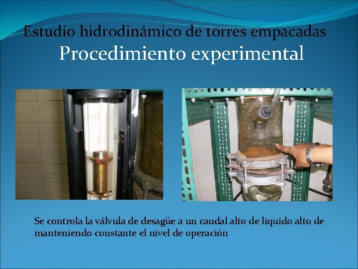 Estudio hidrodinámico de torres empacadas Procedimiento experimental Se controla la válvula de desagüe a