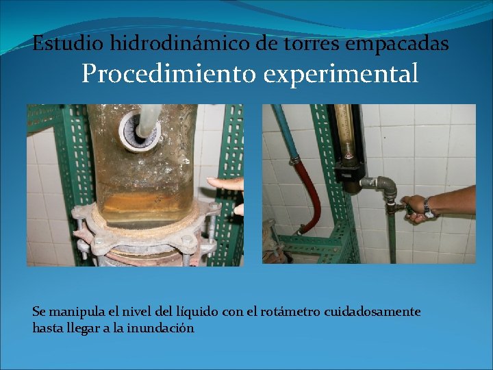 Estudio hidrodinámico de torres empacadas Procedimiento experimental Se manipula el nivel del líquido con