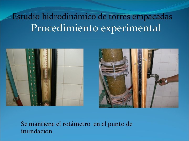Estudio hidrodinámico de torres empacadas Procedimiento experimental Se mantiene el rotámetro en el punto