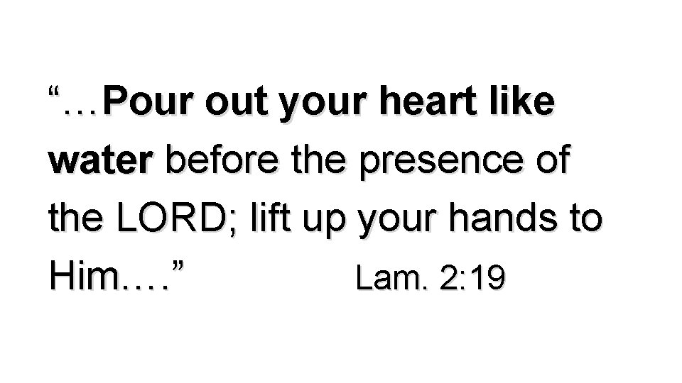 “…Pour out your heart like water before the presence of the LORD; lift up