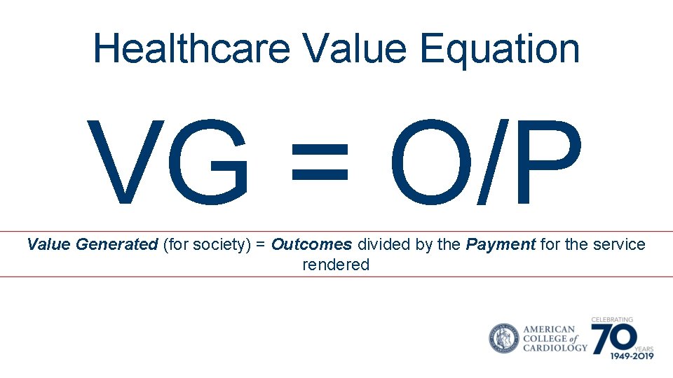 Healthcare Value Equation VG = O/P Value Generated (for society) = Outcomes divided by