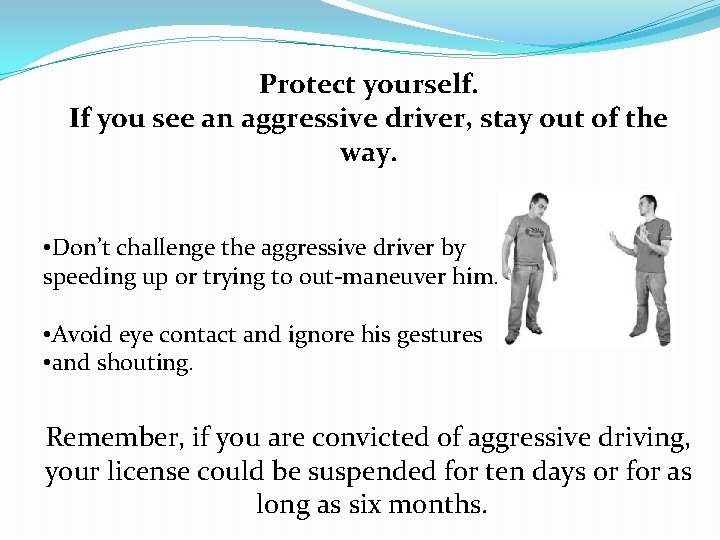 Protect yourself. If you see an aggressive driver, stay out of the way. •