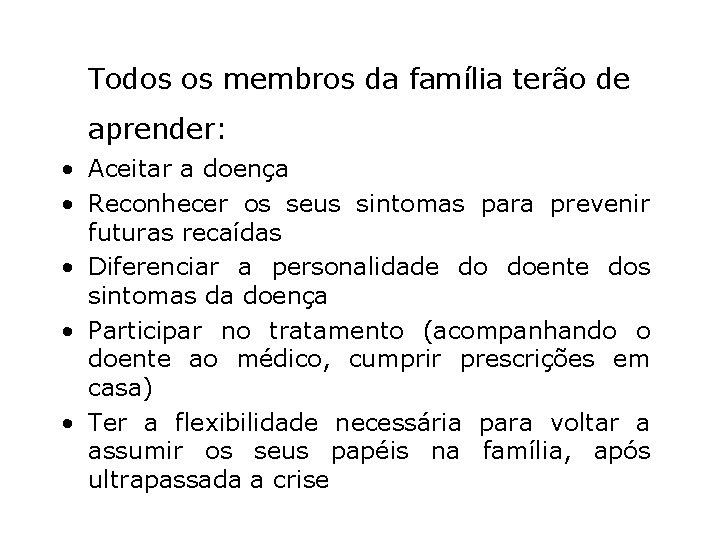 Todos os membros da família terão de aprender: • Aceitar a doença • Reconhecer