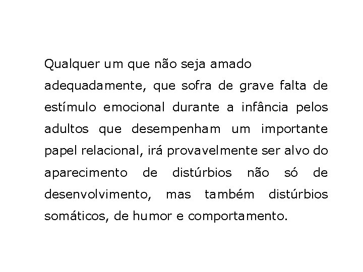 Qualquer um que não seja amado adequadamente, que sofra de grave falta de estímulo