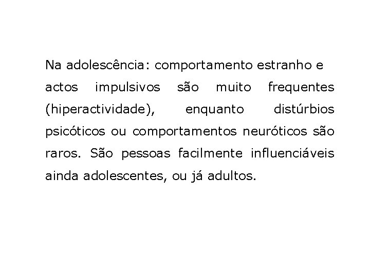 Na adolescência: comportamento estranho e actos impulsivos (hiperactividade), são muito enquanto frequentes distúrbios psicóticos